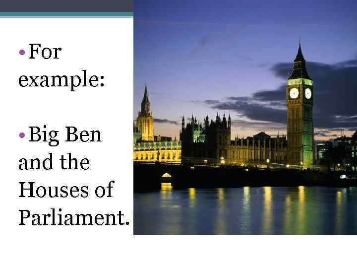  • For example: • Big Ben and the Houses of Parliament. 