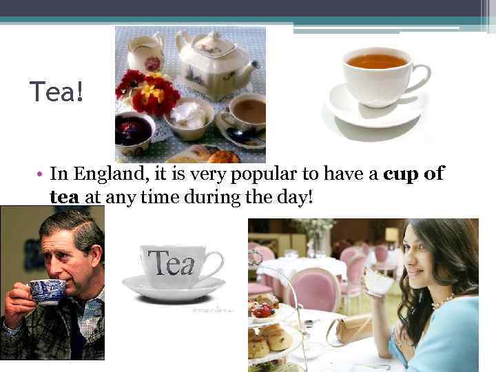 Tea! • In England, it is very popular to have a cup of tea