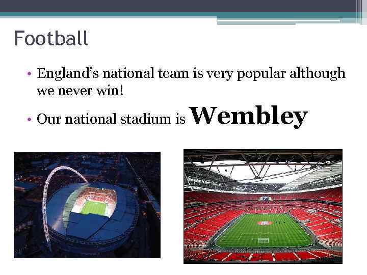 Football • England’s national team is very popular although we never win! • Our