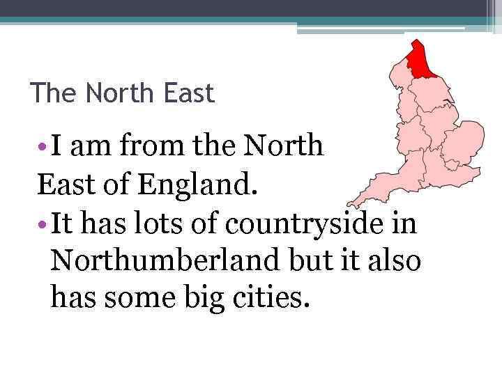 The North East • I am from the North East of England. • It