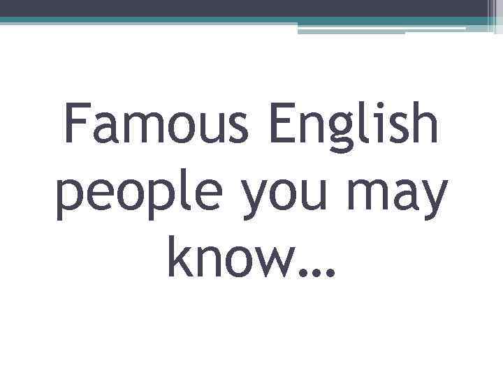 Famous English people you may know… 