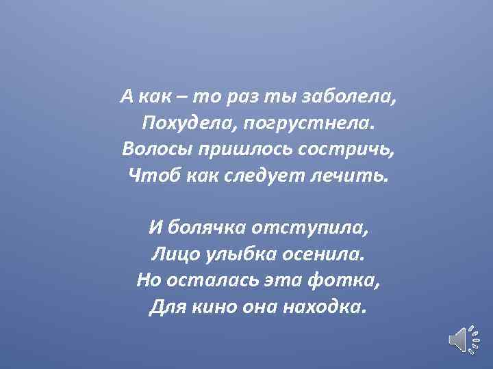 А как – то раз ты заболела, Похудела, погрустнела. Волосы пришлось состричь, Чтоб как