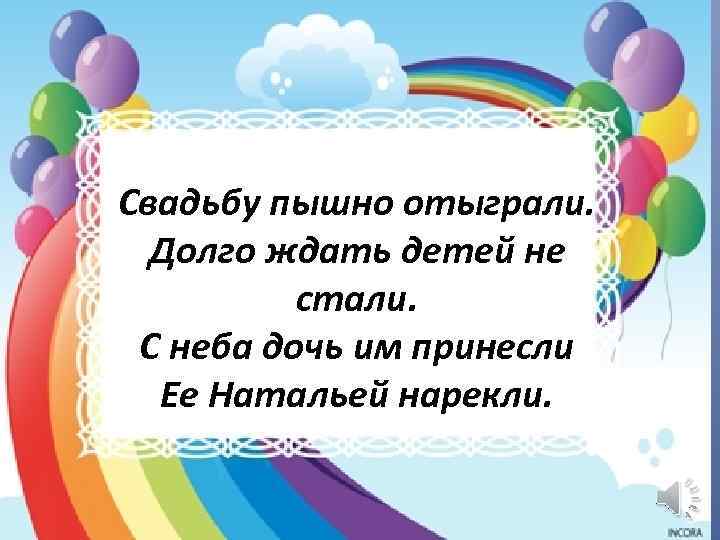 Свадьбу пышно отыграли. Долго ждать детей не стали. С неба дочь им принесли Ее