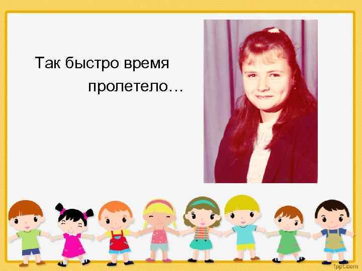 Так быстро время пролетело… 