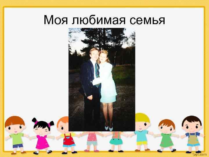 Моя любимая семья 