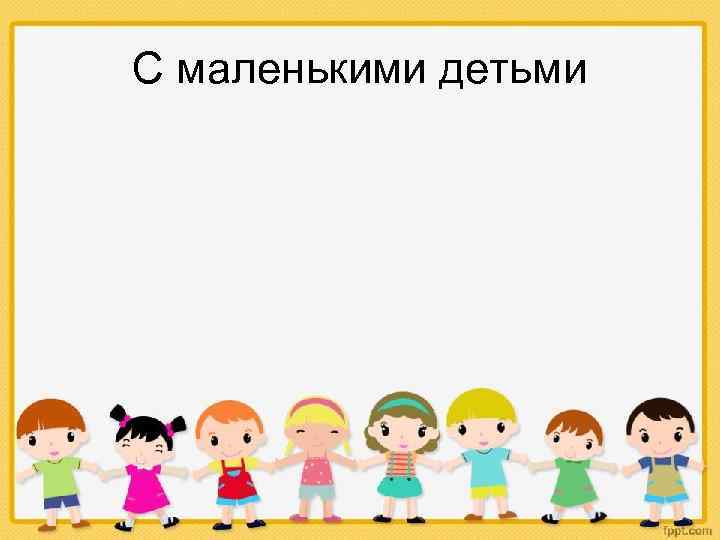 С маленькими детьми 
