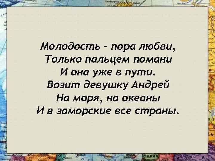 Молодость – пора любви, Только пальцем помани И она уже в пути. Возит девушку