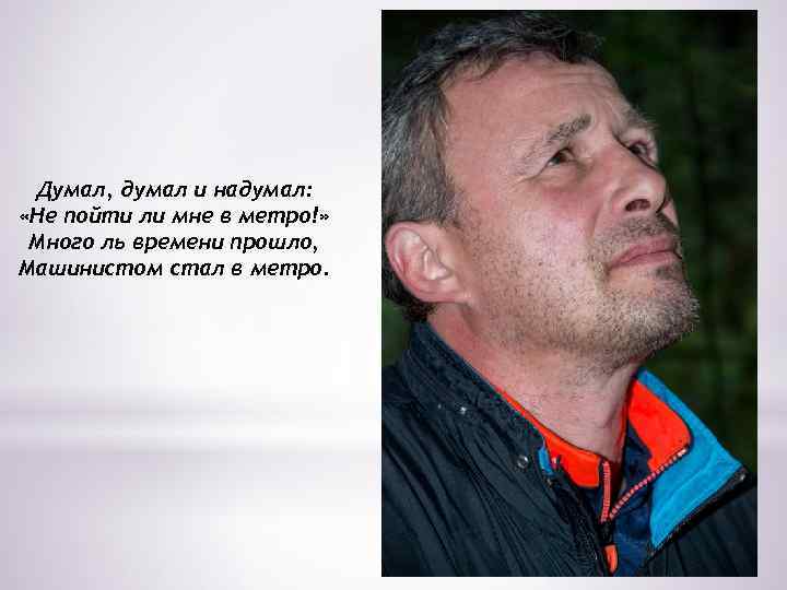 Думал, думал и надумал: «Не пойти ли мне в метро!» Много ль времени прошло,