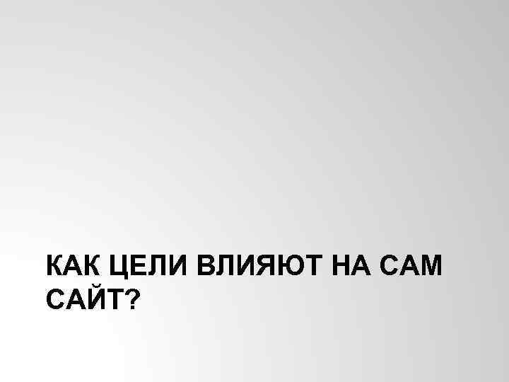 КАК ЦЕЛИ ВЛИЯЮТ НА САМ САЙТ? 