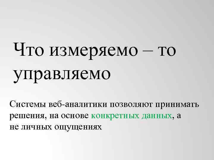 Что измеряемо – то управляемо Системы веб-аналитики позволяют принимать решения, на основе конкретных данных,