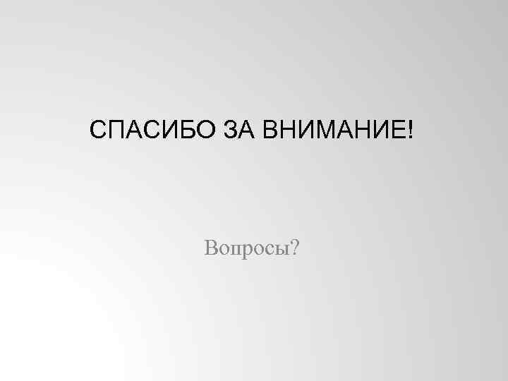 СПАСИБО ЗА ВНИМАНИЕ! Вопросы? 