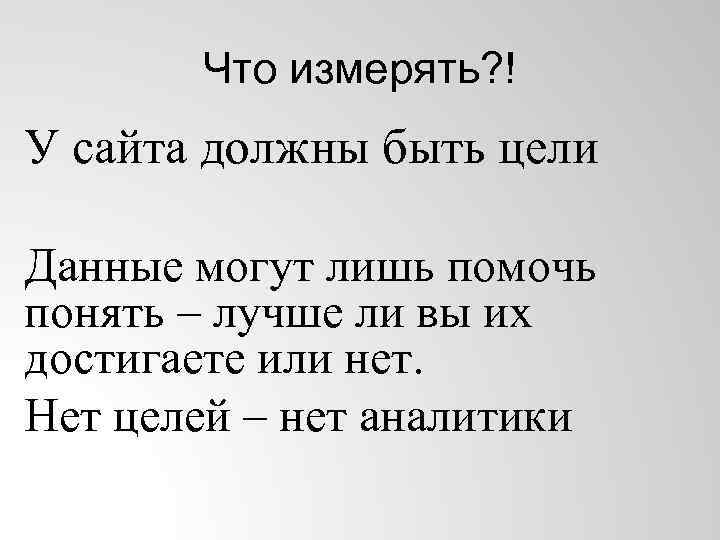 Что измерять? ! У сайта должны быть цели Данные могут лишь помочь понять –