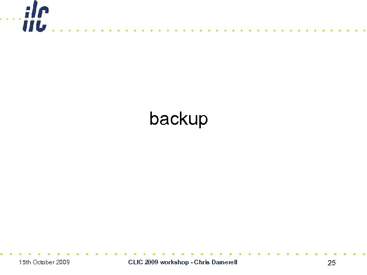 backup 15 th October 2009 CLIC 2009 workshop - Chris Damerell 25 