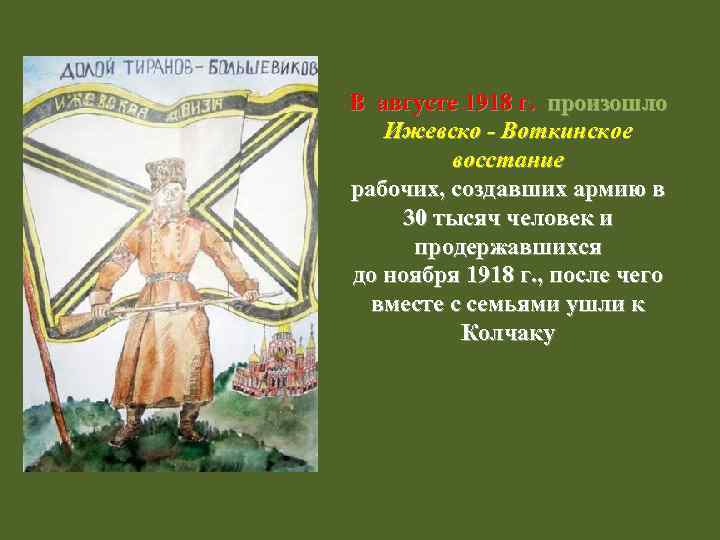 В августе 1918 г. произошло Ижевско - Воткинское восстание рабочих, создавших армию в 30