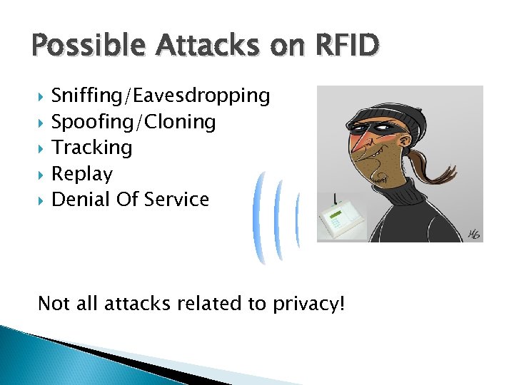 Possible Attacks on RFID Sniffing/Eavesdropping Spoofing/Cloning Tracking Replay Denial Of Service Not all attacks