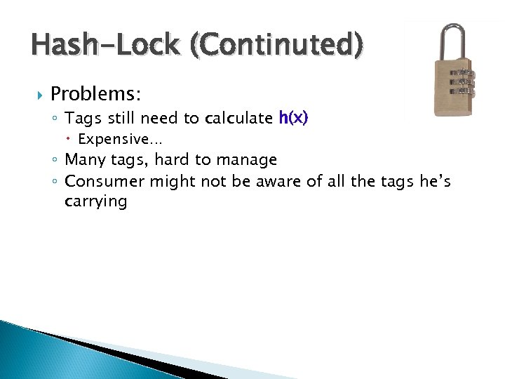 Hash-Lock (Continuted) Problems: ◦ Tags still need to calculate h(x) Expensive… ◦ Many tags,