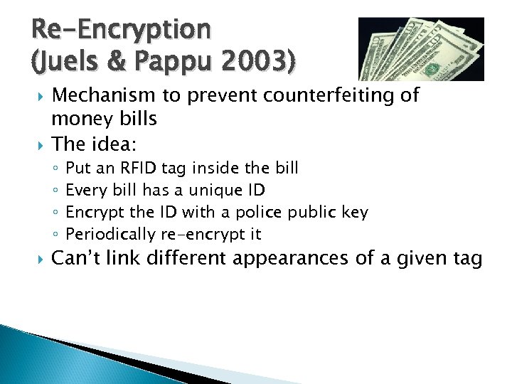 Re-Encryption (Juels & Pappu 2003) Mechanism to prevent counterfeiting of money bills The idea: