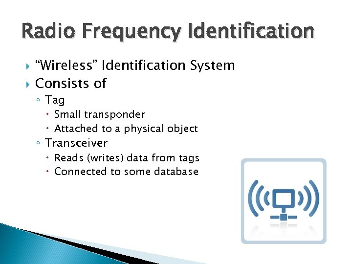 Radio Frequency Identification “Wireless” Identification System Consists of ◦ Tag Small transponder Attached to