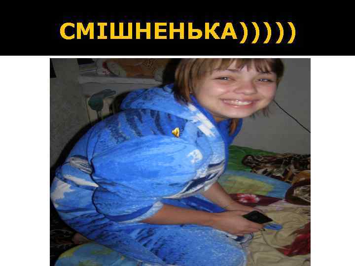 СМІШНЕНЬКА))))) 