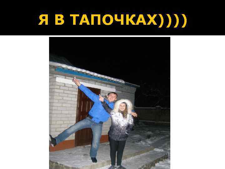 Я В ТАПОЧКАХ)))) 