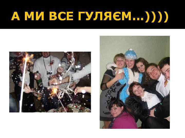 А МИ ВСЕ ГУЛЯЄМ…)))) 