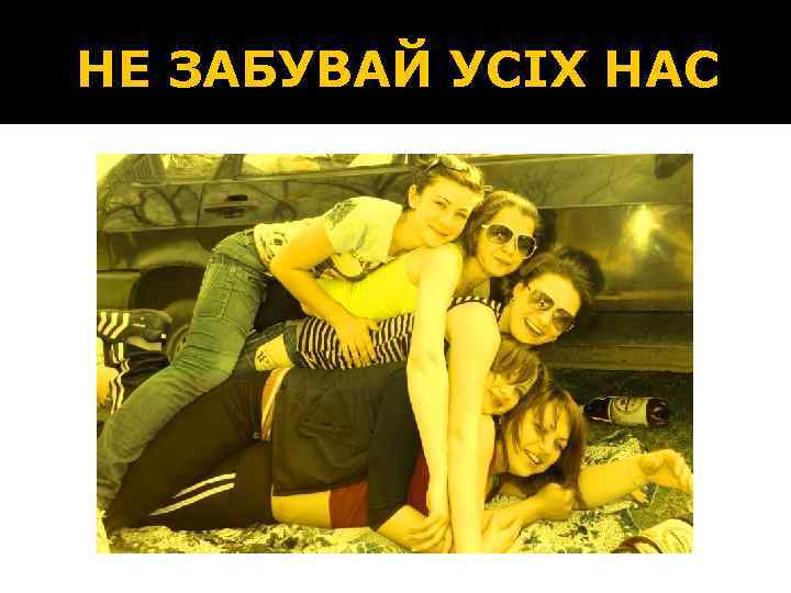 НЕ ЗАБУВАЙ УСІХ НАС 