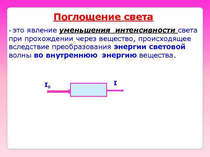 Поглощение света это явление уменьшения интенсивности света при прохождении через вещество, происходящее вследствие преобразования