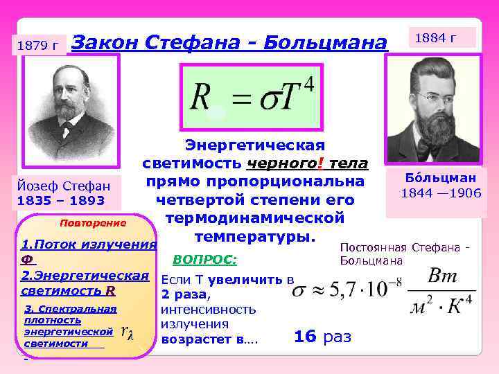 1879 г Закон Стефана - Больцмана Энергетическая светимость черного! тела прямо пропорциональна Йозеф Стефан