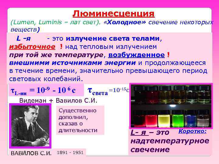Люминесценция (Lumen, Luminis – лат свет). «Холодное» свечение некоторых веществ) L -я - это