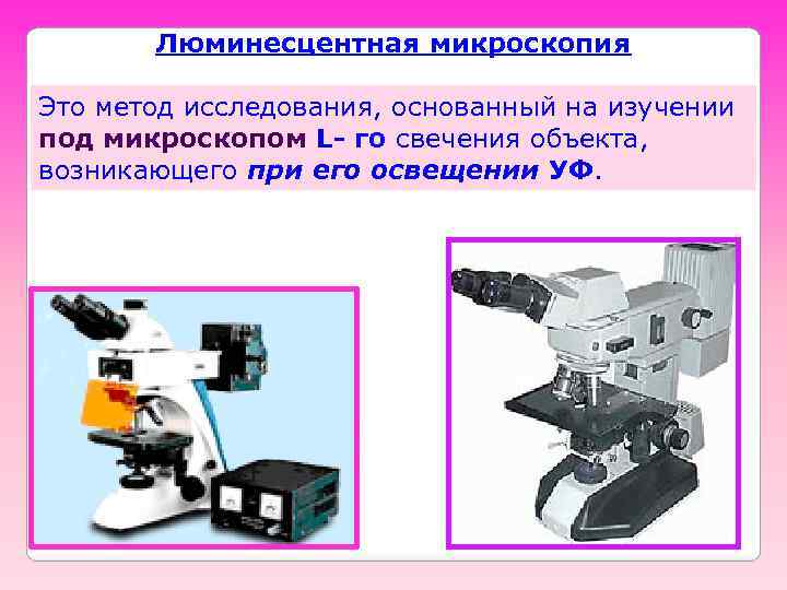 Люминесцентная микроскопия Это метод исследования, основанный на изучении под микроскопом L- го свечения объекта,