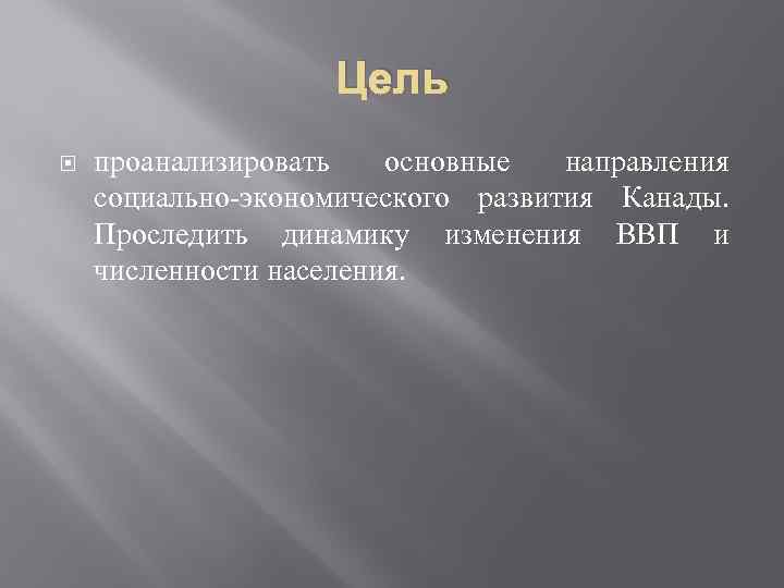 Цель проанализировать основные направления социально-экономического развития Канады. Проследить динамику изменения ВВП и численности населения.