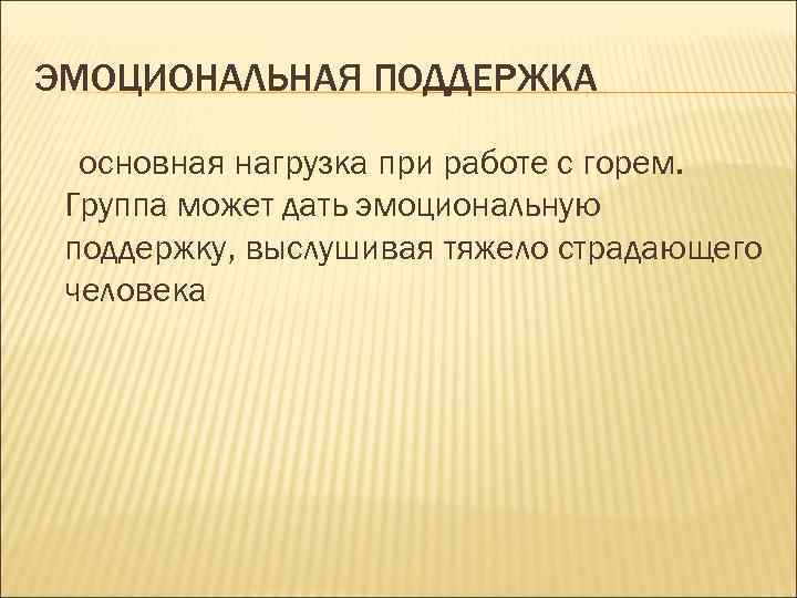 ЭМОЦИОНАЛЬНАЯ ПОДДЕРЖКА основная нагрузка при работе с горем. Группа может дать эмоциональную поддержку, выслушивая