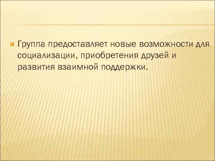  Группа предоставляет новые возможности для социализации, приобретения друзей и развития взаимной поддержки. 