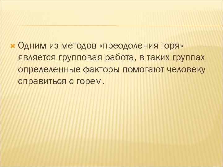  Одним из методов «преодоления горя» является групповая работа, в таких группах определенные факторы