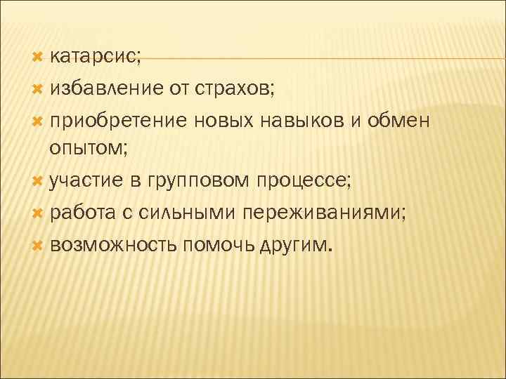  катарсис; избавление от страхов; приобретение новых навыков и обмен опытом; участие в групповом