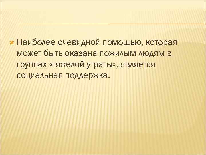  Наиболее очевидной помощью, которая может быть оказана пожилым людям в группах «тяжелой утраты»