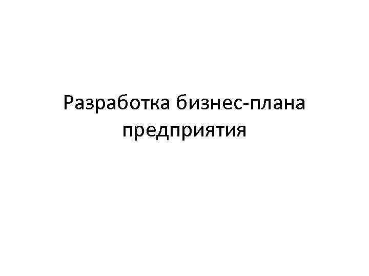 Разработка бизнес-плана предприятия 