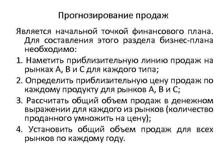 Прогнозирование продаж Является начальной точкой финансового плана. Для составления этого раздела бизнес-плана необходимо: 1.