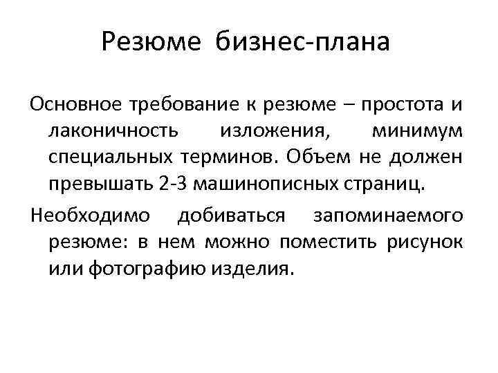 Резюме бизнес-плана Основное требование к резюме – простота и лаконичность изложения, минимум специальных терминов.