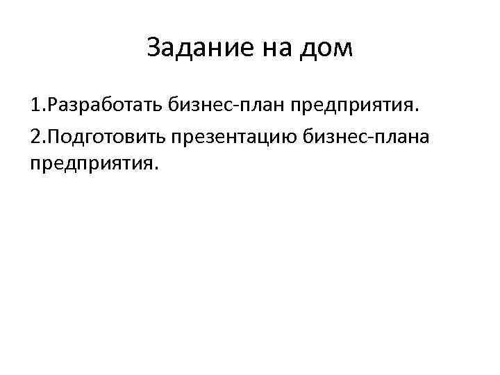 Задание на дом 1. Разработать бизнес-план предприятия. 2. Подготовить презентацию бизнес-плана предприятия. 