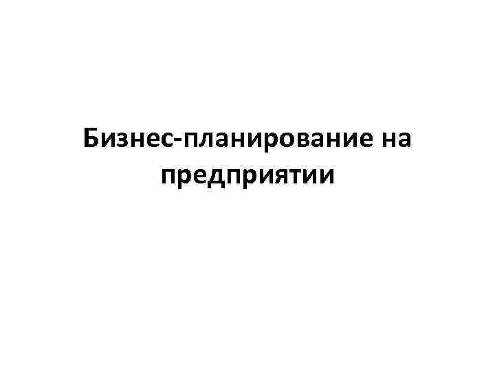 Бизнес-планирование на предприятии 