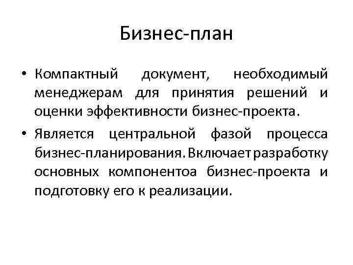 Бизнес-план • Компактный документ, необходимый менеджерам для принятия решений и оценки эффективности бизнес-проекта. •