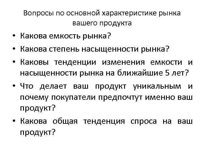Вопросы по основной характеристике рынка вашего продукта • Какова емкость рынка? • Какова степень