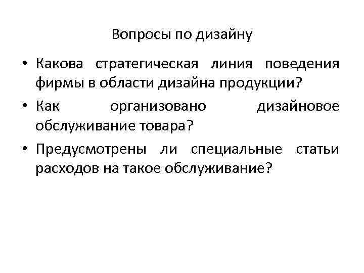 Вопросы по дизайну • Какова стратегическая линия поведения фирмы в области дизайна продукции? •