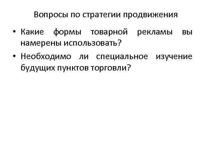 Вопросы по стратегии продвижения • Какие формы товарной рекламы вы намерены использовать? • Необходимо
