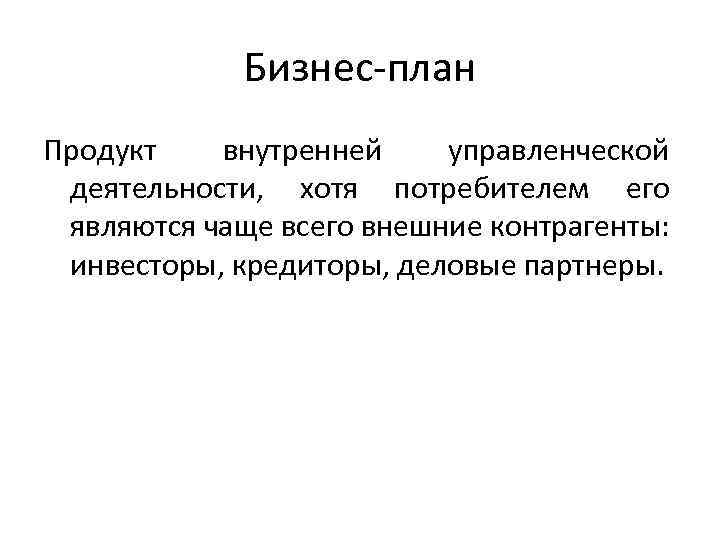 Бизнес-план Продукт внутренней управленческой деятельности, хотя потребителем его являются чаще всего внешние контрагенты: инвесторы,