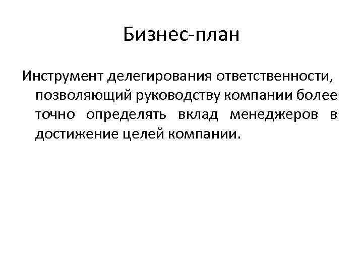 Бизнес-план Инструмент делегирования ответственности, позволяющий руководству компании более точно определять вклад менеджеров в достижение