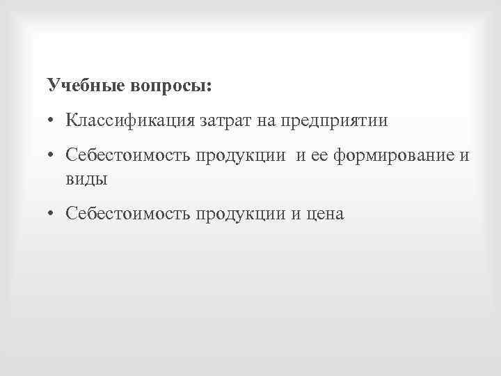 Учебные вопросы: • Классификация затрат на предприятии • Себестоимость продукции и ее формирование и