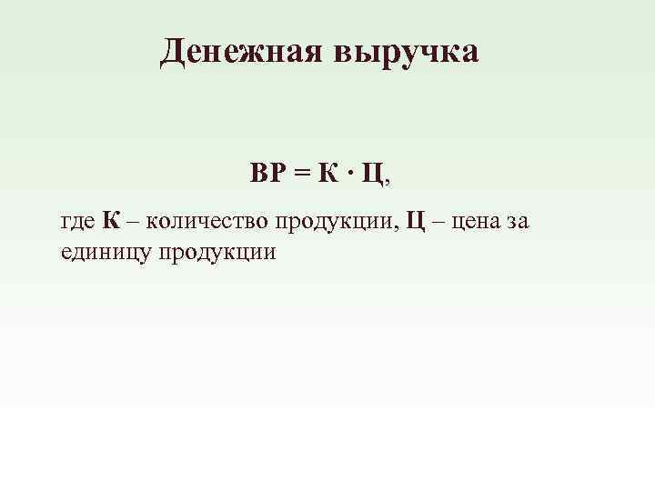 Денежная выручка ВР = К ∙ Ц, где К – количество продукции, Ц –