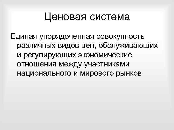 Ценовая система Единая упорядоченная совокупность различных видов цен, обслуживающих и регулирующих экономические отношения между